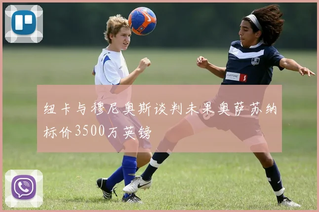 纽卡与穆尼奥斯谈判未果奥萨苏纳标价3500万英镑