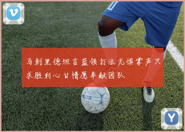 马刺里德坦言蓝领打法无惧掌声只求胜利心甘情愿奉献团队
