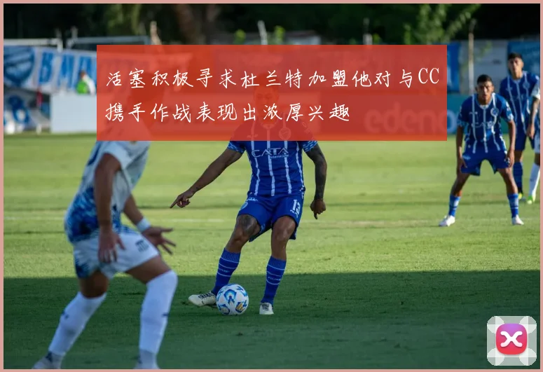 活塞积极寻求杜兰特加盟他对与CC携手作战表现出浓厚兴趣