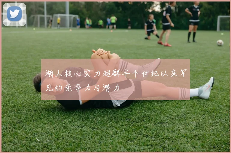 湖人核心实力超群半个世纪以来罕见的竞争力与潜力