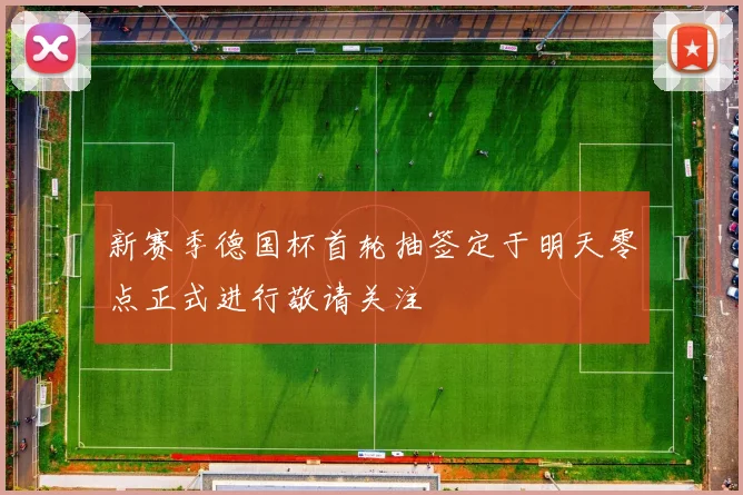 新赛季德国杯首轮抽签定于明天零点正式进行敬请关注